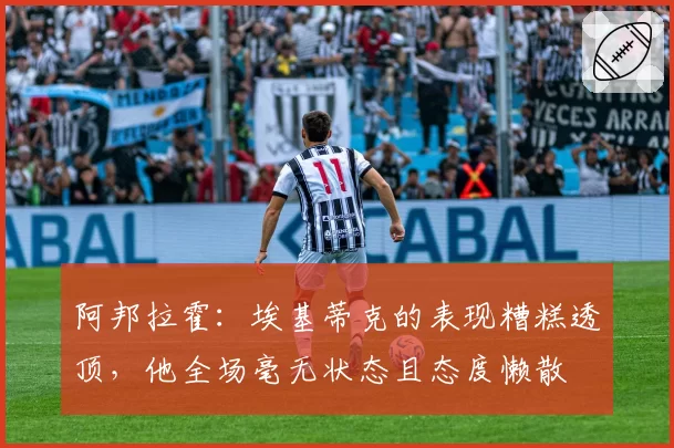 阿邦拉霍:埃基蒂克的表现糟糕透顶,他全场毫无状态且态度懒散