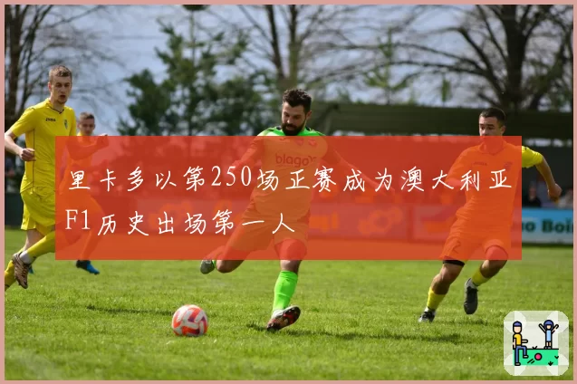 里卡多以第250场正赛成为澳大利亚F1历史出场第一人