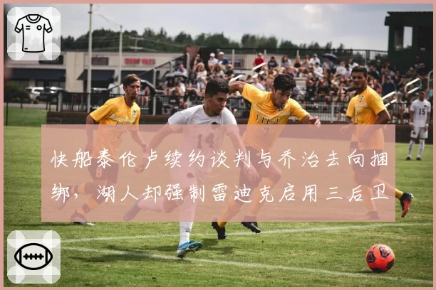 快船泰伦卢续约谈判与乔治去向捆绑，湖人却强制雷迪克启用三后卫自缚手脚