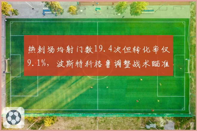 热刺场均射门数19.4次但转化率仅9.1%，波斯特科格鲁调整战术瞄准肋部渗透