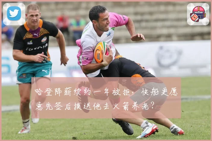 哈登降薪续约一年被拒，快船更愿意先签后换送他去火箭养老？