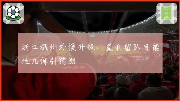 浙江稠州外援升级，盖利留队可能性几何引猜测