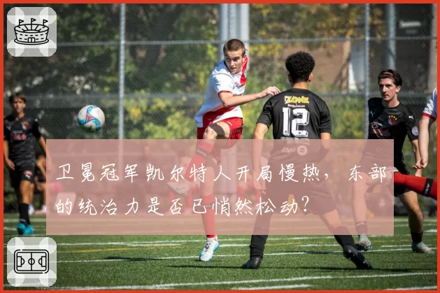 卫冕冠军凯尔特人开局慢热,东部的统治力是否已悄然松动?