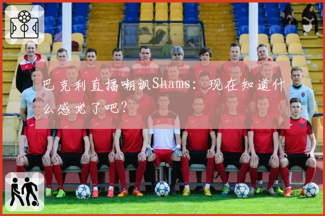巴克利直播嘲讽Shams:现在知道什么感觉了吧?