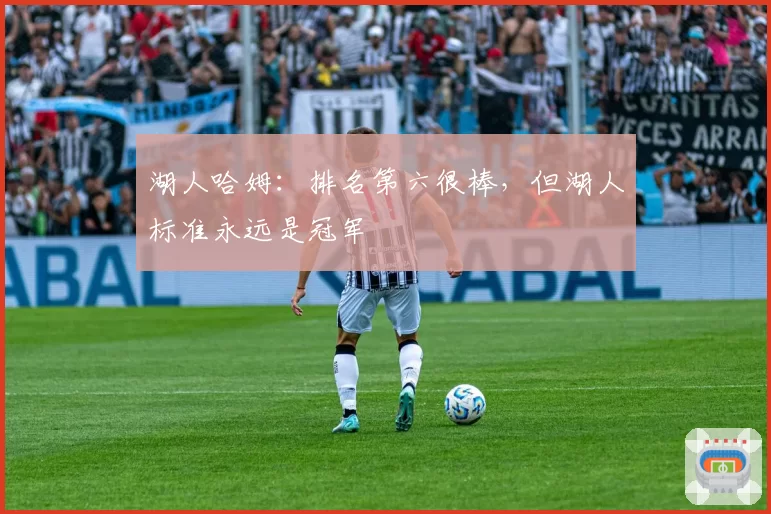 湖人哈姆：排名第六很棒，但湖人标准永远是冠军