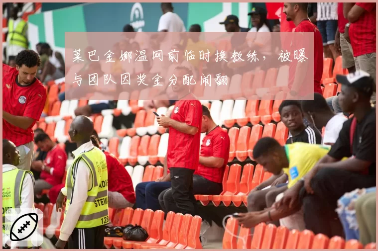 莱巴金娜温网前临时换教练,被曝与团队因奖金分配闹翻