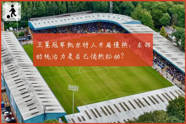 卫冕冠军凯尔特人开局慢热,东部的统治力是否已悄然松动?