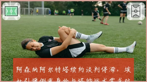 阿森纳阿尔特塔续约谈判停滞，埃杜引援侧重身价与塔帅战术需求对比