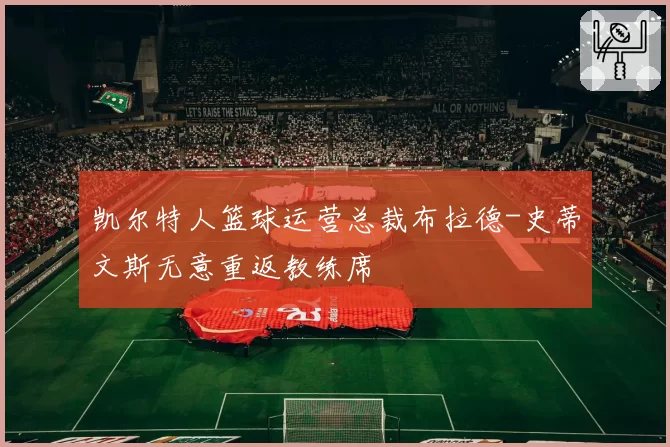 凯尔特人篮球运营总裁布拉德-史蒂文斯无意重返教练席