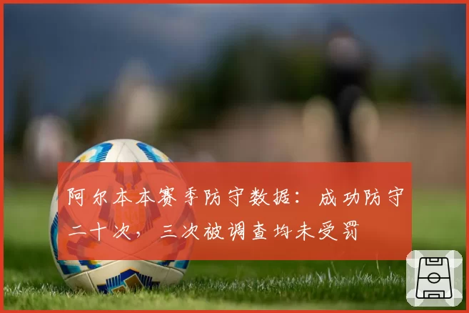 阿尔本本赛季防守数据：成功防守二十次，三次被调查均未受罚