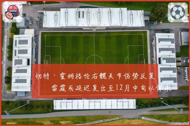 切特·霍姆格伦右髋关节伤势反复，雷霆或延迟复出至12月中旬以保未来