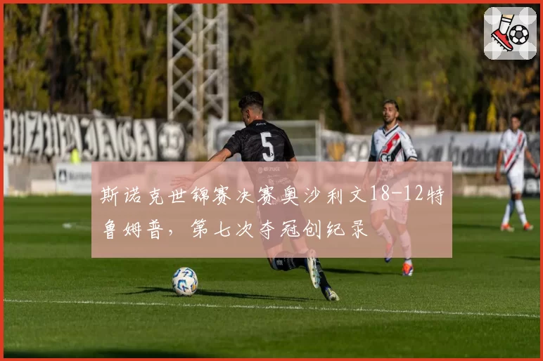 斯诺克世锦赛决赛奥沙利文18-12特鲁姆普,第七次夺冠创纪录
