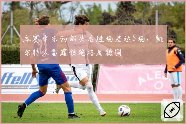 本赛季东西部头名胜场差达5场，凯尔特人雷霆领跑格局稳固
