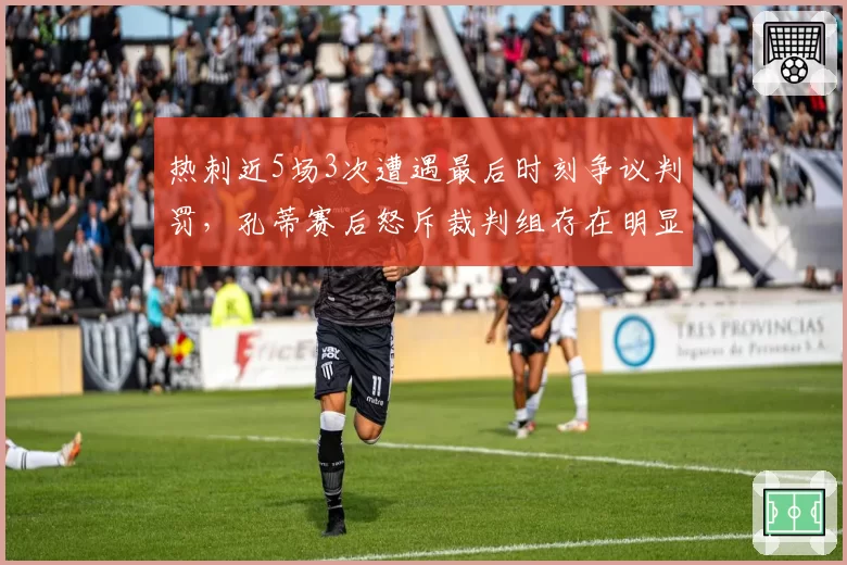 热刺近5场3次遭遇最后时刻争议判罚，孔蒂赛后怒斥裁判组存在明显倾向性