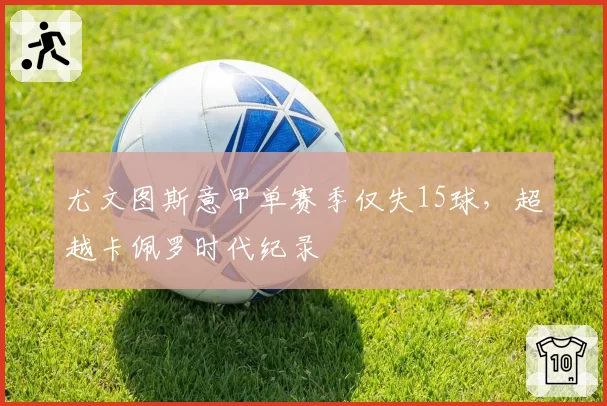 尤文图斯意甲单赛季仅失15球,超越卡佩罗时代纪录