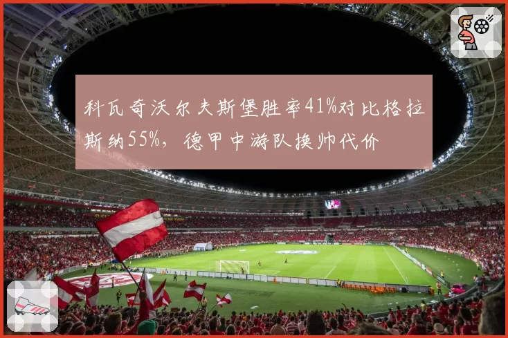科瓦奇沃尔夫斯堡胜率41%对比格拉斯纳55%，德甲中游队换帅代价