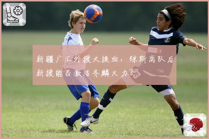 新疆广汇外援大换血，琼斯离队后新援能否激活齐麟火力？