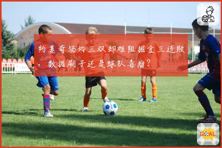 约基奇场均三双却难阻掘金三连败,数据刷子还是球队毒瘤?