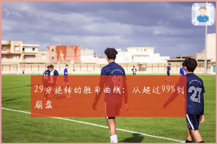 29分逆转的胜率曲线:从超过99%到崩盘